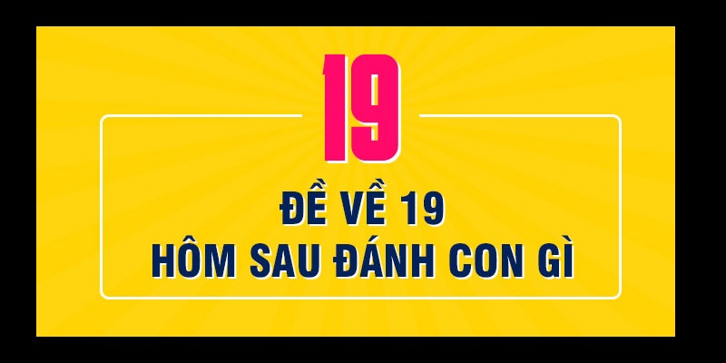 Kinh nghiệm chơi đề về 19 hôm sau đánh con gì